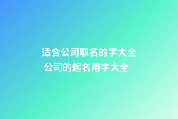 适合公司取名的字大全 公司的起名用字大全-第1张-公司起名-玄机派